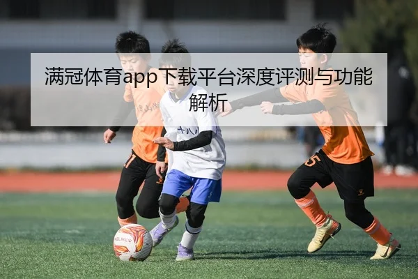 满冠体育app下载平台深度评测与功能解析