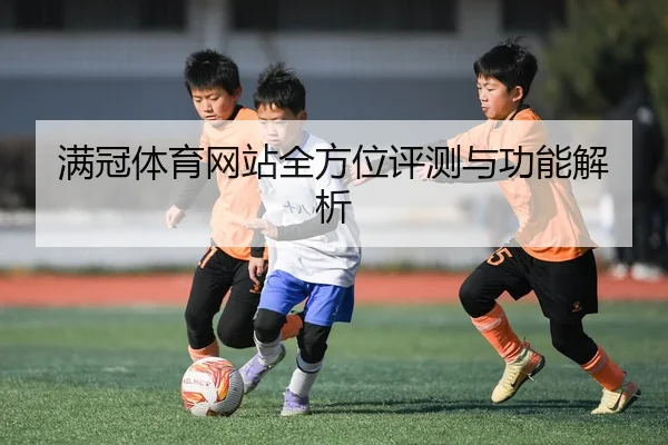 满冠体育网站全方位评测与功能解析