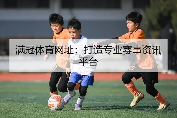 满冠体育网址:打造专业赛事资讯平台