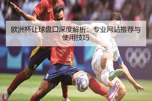 欧洲杯让球盘口深度解析：专业网站推荐与使用技巧