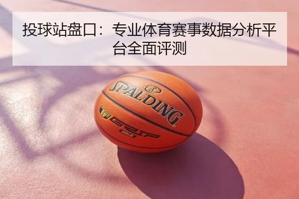 投球站盘口：专业体育赛事数据分析平台全面评测