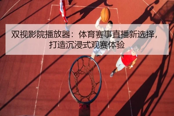 双视影院播放器：体育赛事直播新选择，打造沉浸式观赛体验